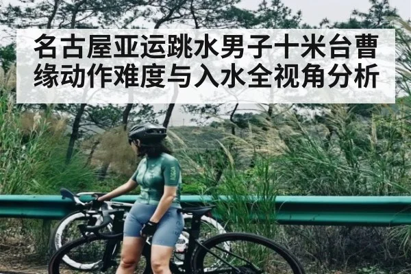 名古屋亚运跳水男子十米台曹缘动作难度与入水全视角分析